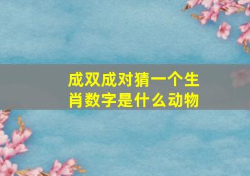 成双成对猜一个生肖数字是什么动物