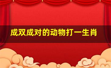 成双成对的动物打一生肖