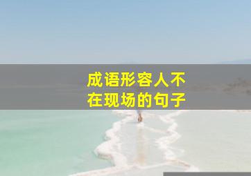 成语形容人不在现场的句子