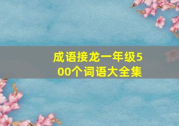 成语接龙一年级500个词语大全集