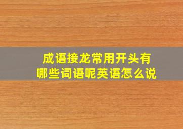 成语接龙常用开头有哪些词语呢英语怎么说