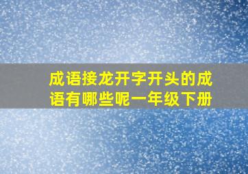 成语接龙开字开头的成语有哪些呢一年级下册