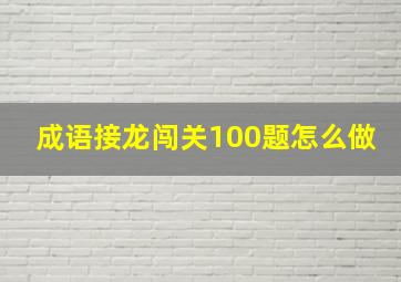 成语接龙闯关100题怎么做