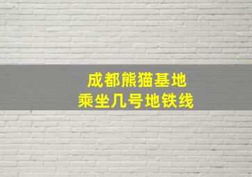 成都熊猫基地乘坐几号地铁线