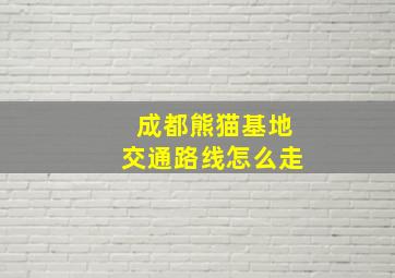 成都熊猫基地交通路线怎么走