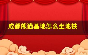 成都熊猫基地怎么坐地铁