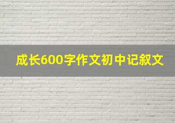 成长600字作文初中记叙文