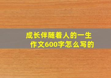 成长伴随着人的一生作文600字怎么写的