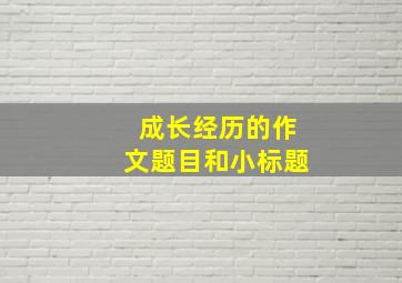 成长经历的作文题目和小标题