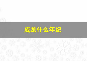 成龙什么年纪