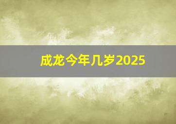 成龙今年几岁2025