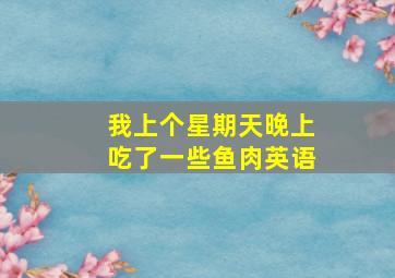 我上个星期天晚上吃了一些鱼肉英语