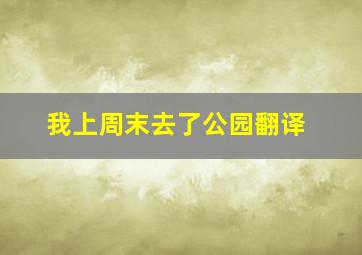 我上周末去了公园翻译