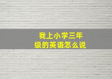 我上小学三年级的英语怎么说