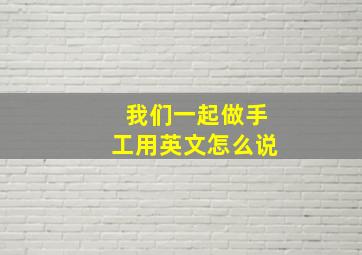 我们一起做手工用英文怎么说