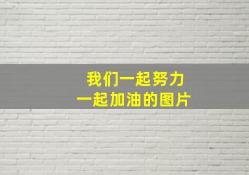 我们一起努力一起加油的图片