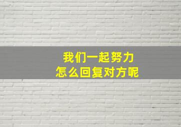 我们一起努力怎么回复对方呢