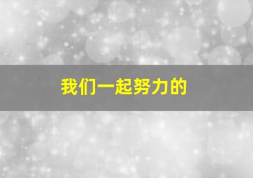 我们一起努力的