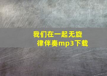 我们在一起无旋律伴奏mp3下载