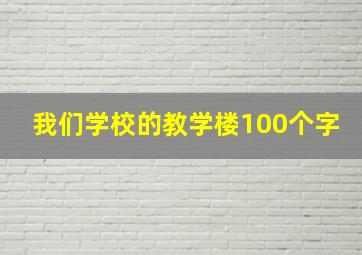 我们学校的教学楼100个字