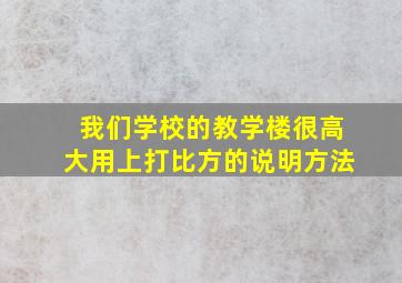 我们学校的教学楼很高大用上打比方的说明方法