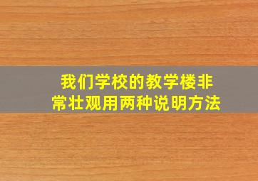 我们学校的教学楼非常壮观用两种说明方法