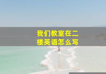 我们教室在二楼英语怎么写