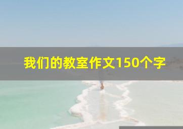 我们的教室作文150个字