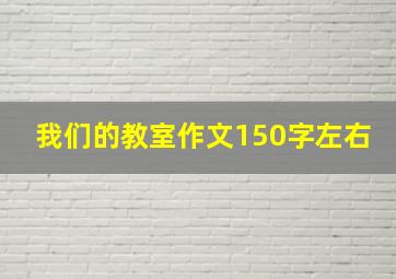 我们的教室作文150字左右