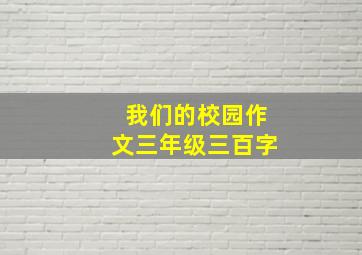 我们的校园作文三年级三百字