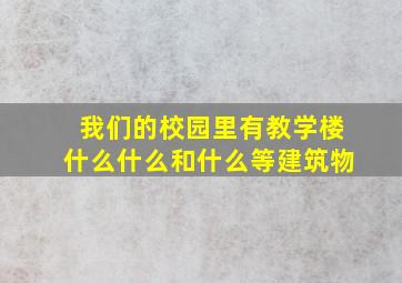 我们的校园里有教学楼什么什么和什么等建筑物