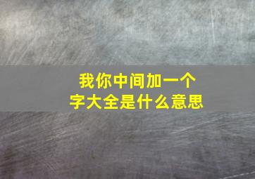 我你中间加一个字大全是什么意思