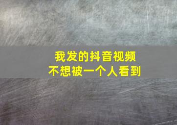 我发的抖音视频不想被一个人看到