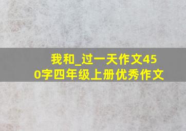 我和_过一天作文450字四年级上册优秀作文