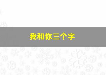 我和你三个字