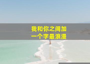 我和你之间加一个字最浪漫