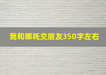 我和哪吒交朋友350字左右