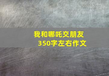 我和哪吒交朋友350字左右作文