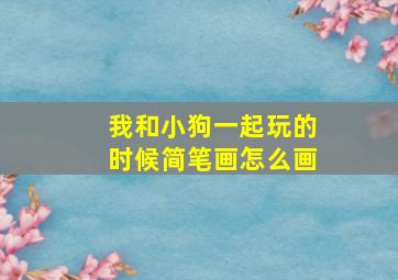 我和小狗一起玩的时候简笔画怎么画