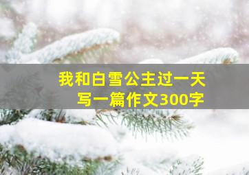 我和白雪公主过一天写一篇作文300字