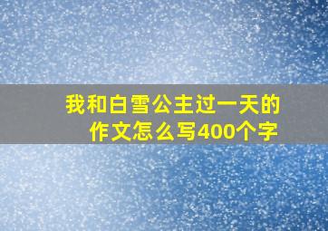 我和白雪公主过一天的作文怎么写400个字