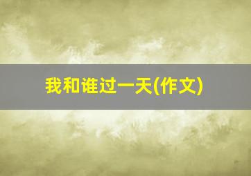 我和谁过一天(作文)