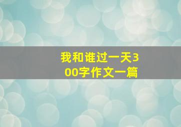 我和谁过一天300字作文一篇