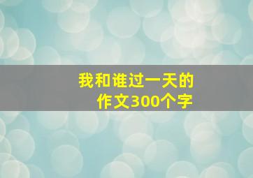 我和谁过一天的作文300个字