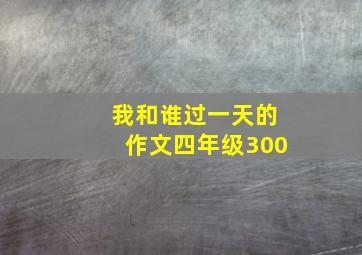 我和谁过一天的作文四年级300