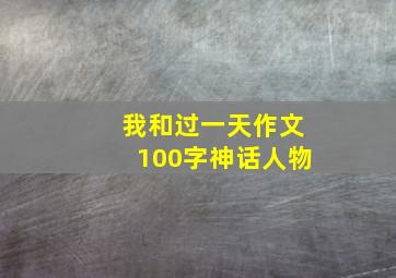 我和过一天作文100字神话人物