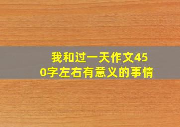 我和过一天作文450字左右有意义的事情