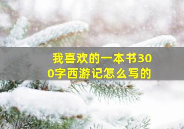 我喜欢的一本书300字西游记怎么写的