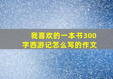 我喜欢的一本书300字西游记怎么写的作文