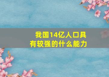 我国14亿人口具有较强的什么能力